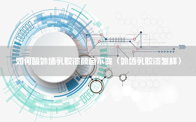 如何噴外墻乳膠漆顏色不變（外墻乳膠漆怎樣）