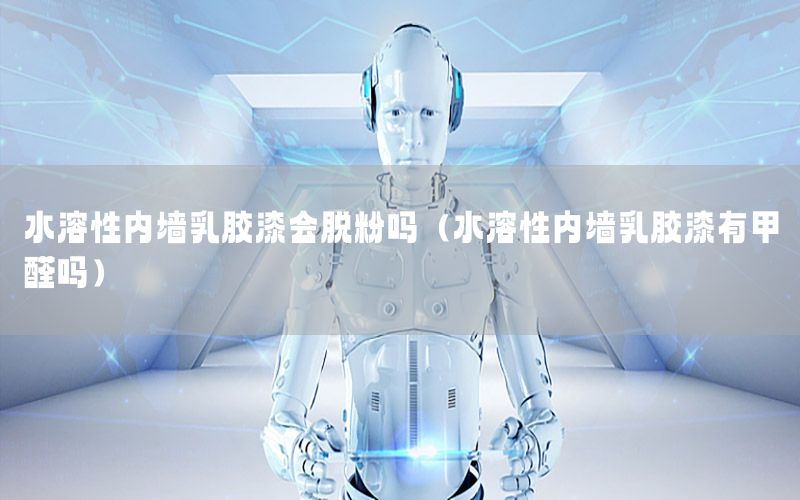 水溶性內墻乳膠漆會脫粉嗎（水溶性內墻乳膠漆有甲醛嗎）