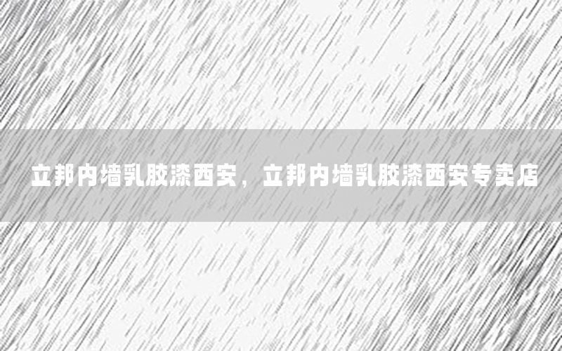 立邦內墻乳膠漆西安，立邦內墻乳膠漆西安專賣店