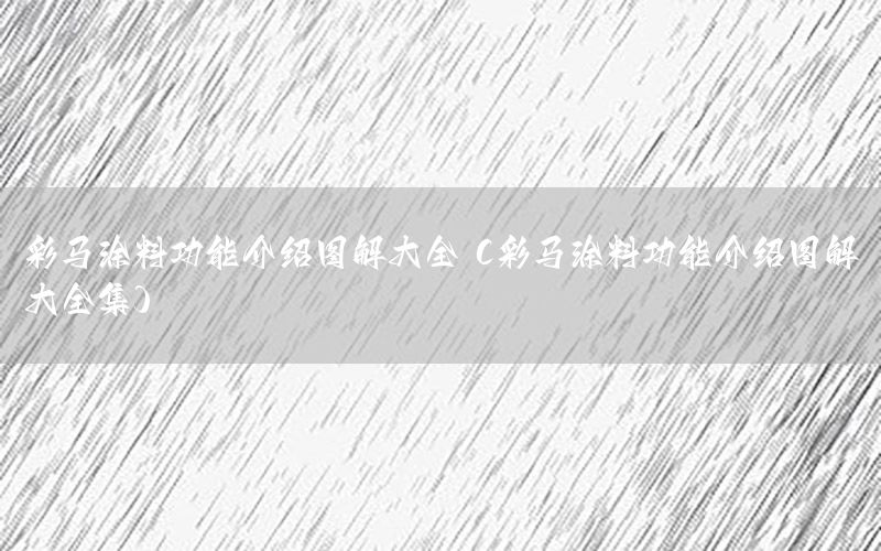 彩馬涂料功能介紹圖解大全（彩馬涂料功能介紹圖解大全集）