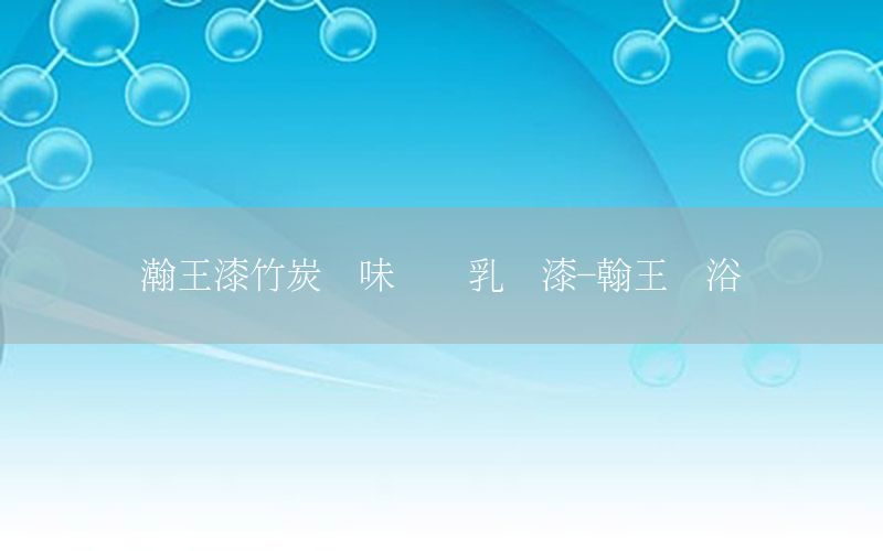 瀚王漆竹炭凈味內(nèi)墻乳膠漆-翰王衛(wèi)浴