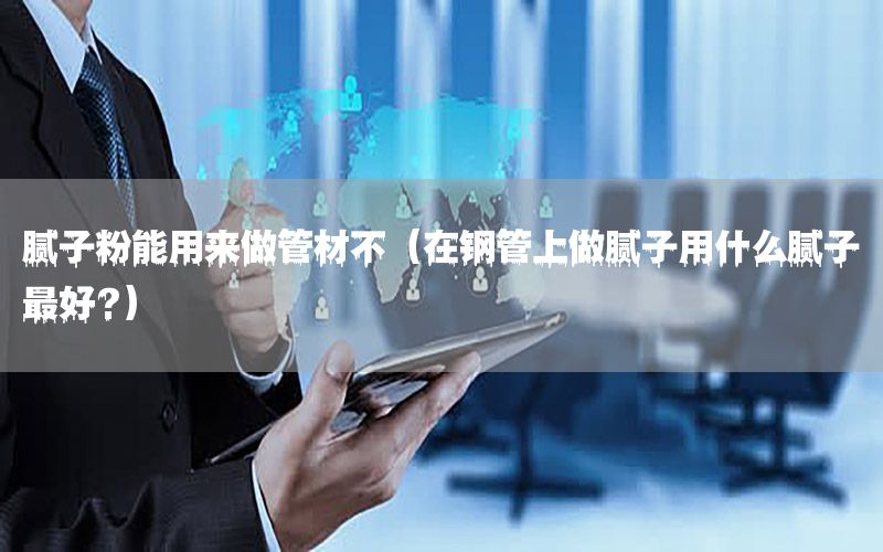 膩?zhàn)臃勰苡脕?lái)做管材不（在鋼管上做膩?zhàn)佑檬裁茨佔(zhàn)幼詈?）