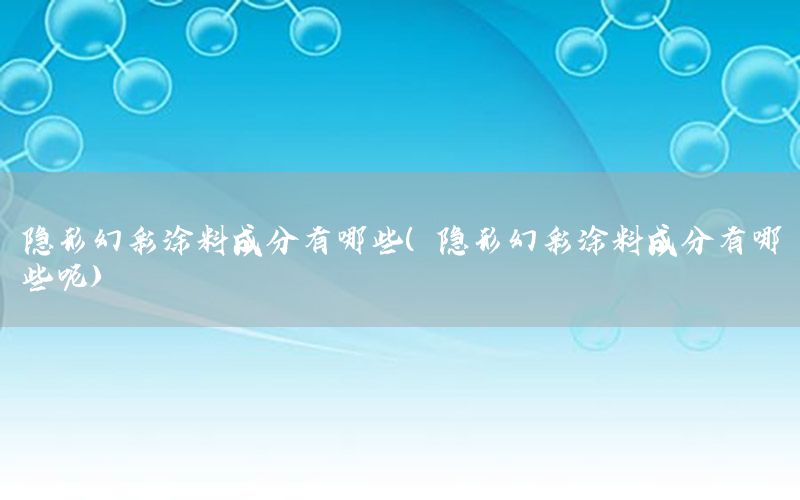 隱形幻彩涂料成分有哪些（隱形幻彩涂料成分有哪些呢）