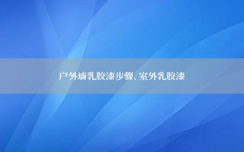 戶外墻乳膠漆步驟，室外乳膠漆