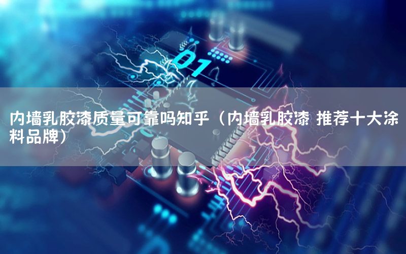 內(nèi)墻乳膠漆質(zhì)量可靠嗎知乎（內(nèi)墻乳膠漆 推薦十大涂料品牌）