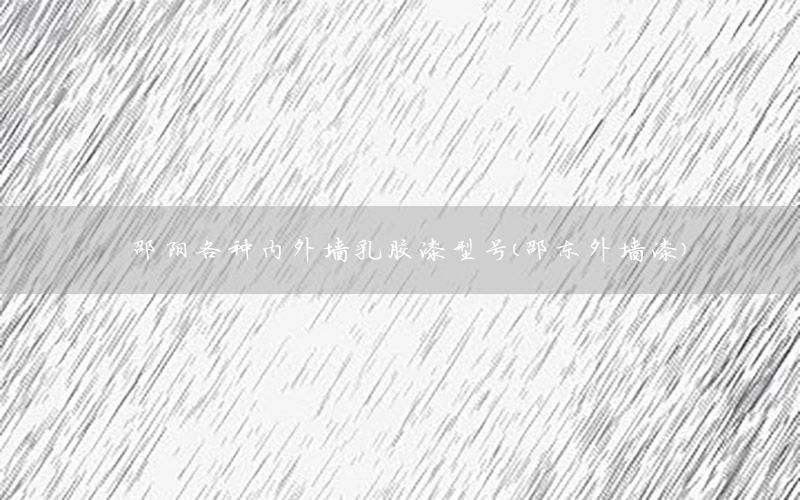 邵陽各種內(nèi)外墻乳膠漆型號（邵東外墻漆）