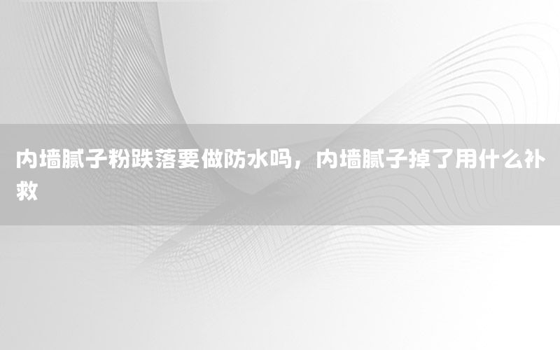 內(nèi)墻膩?zhàn)臃鄣湟龇浪畣?，?nèi)墻膩?zhàn)拥袅擞檬裁囱a(bǔ)救
