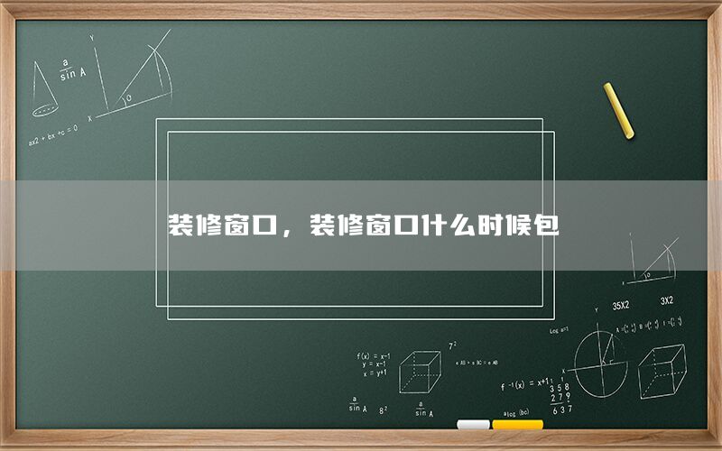 裝修窗口，裝修窗口什么時(shí)候包
