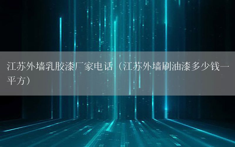 江蘇外墻乳膠漆廠家電話（江蘇外墻刷油漆多少錢一平方）