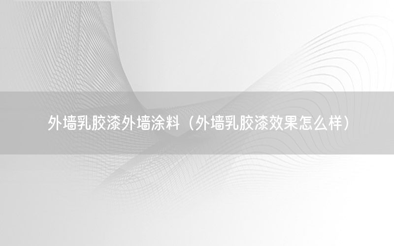 外墻乳膠漆外墻涂料（外墻乳膠漆效果怎么樣）