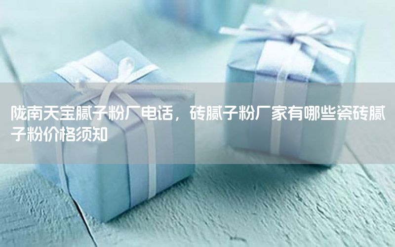 隴南天寶膩?zhàn)臃蹚S電話，磚膩?zhàn)臃蹚S家有哪些瓷磚膩?zhàn)臃蹆r(jià)格須知
