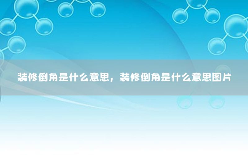 裝修倒角是什么意思，裝修倒角是什么意思圖片