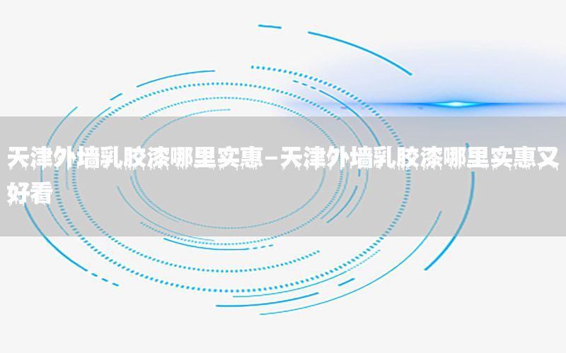 天津外墻乳膠漆哪里實惠-天津外墻乳膠漆哪里實惠又好看