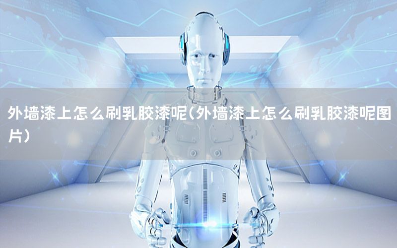 外墻漆上怎么刷乳膠漆呢（外墻漆上怎么刷乳膠漆呢圖片）