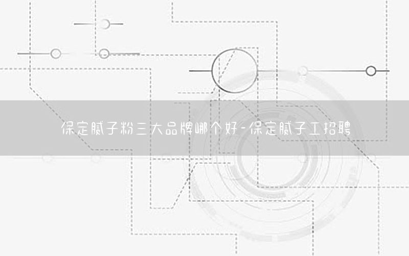 保定膩子粉三大品牌哪個好-保定膩子工招聘