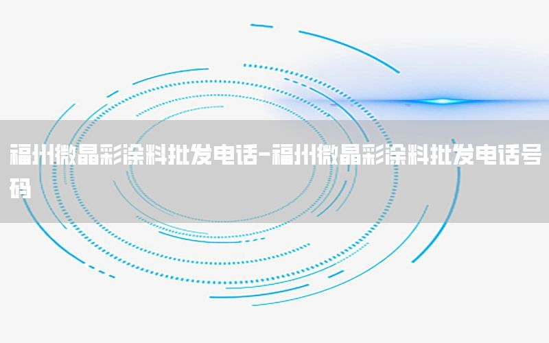 福州微晶彩涂料批發(fā)電話-福州微晶彩涂料批發(fā)電話號碼