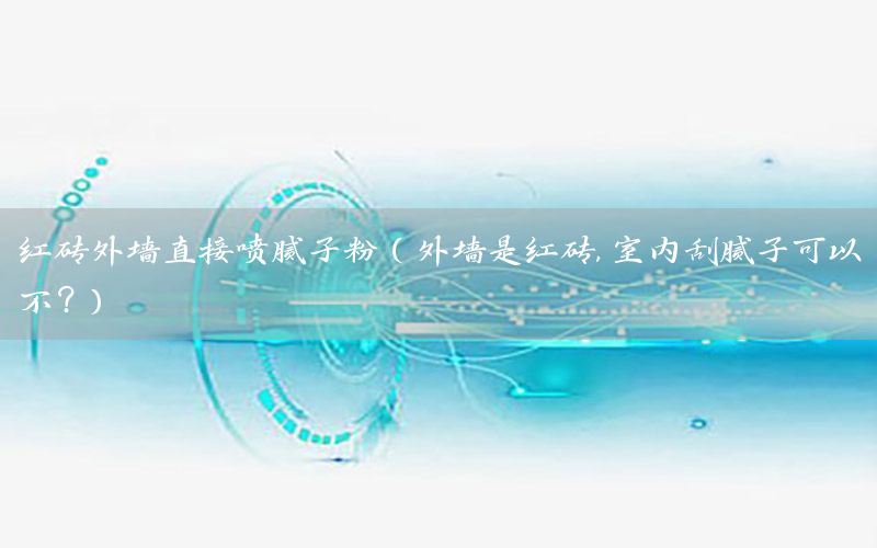 紅磚外墻直接噴膩子粉（外墻是紅磚,室內(nèi)刮膩子可以不?）