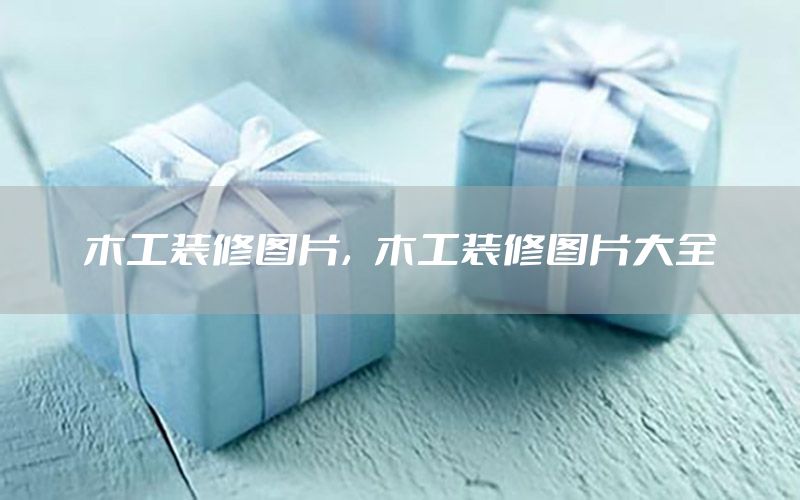 木工裝修圖片，木工裝修圖片大全