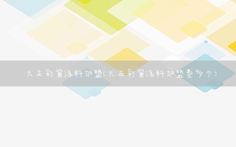 大正彩翼涂料加盟（大正彩翼涂料加盟費(fèi)多少）