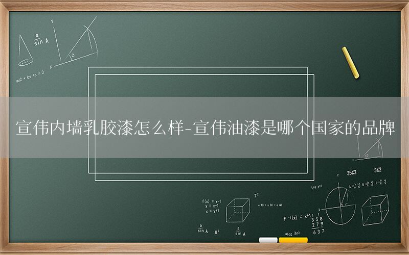 宣偉內(nèi)墻乳膠漆怎么樣-宣偉油漆是哪個(gè)國(guó)家的品牌