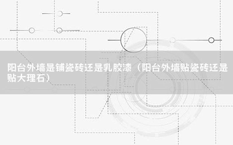 陽臺外墻是鋪瓷磚還是乳膠漆（陽臺外墻貼瓷磚還是貼大理石）