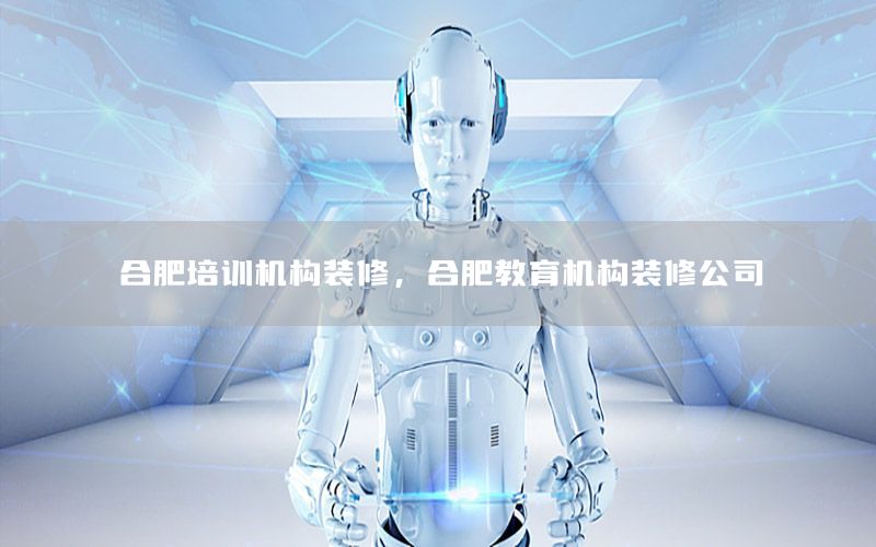 合肥培訓(xùn)機(jī)構(gòu)裝修，合肥教育機(jī)構(gòu)裝修公司