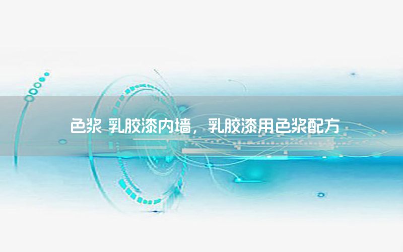 色漿 乳膠漆內(nèi)墻，乳膠漆用色漿配方