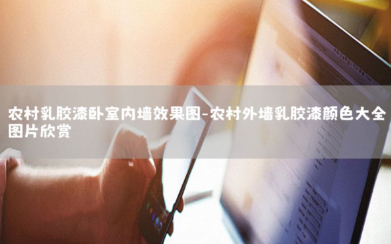 農(nóng)村乳膠漆臥室內(nèi)墻效果圖-農(nóng)村外墻乳膠漆顏色大全圖片欣賞