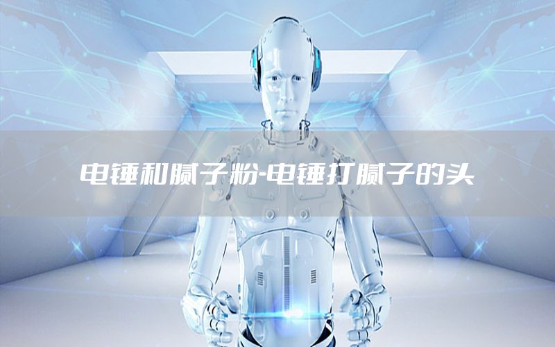 電錘和膩?zhàn)臃?電錘打膩?zhàn)拥念^