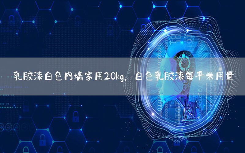 乳膠漆白色內(nèi)墻家用20kg，白色乳膠漆每平米用量