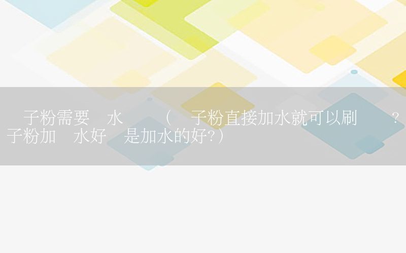 膩子粉需要沖水嗎嗎（膩子粉直接加水就可以刷墻嗎?膩子粉加膠水好還是加水的好?）