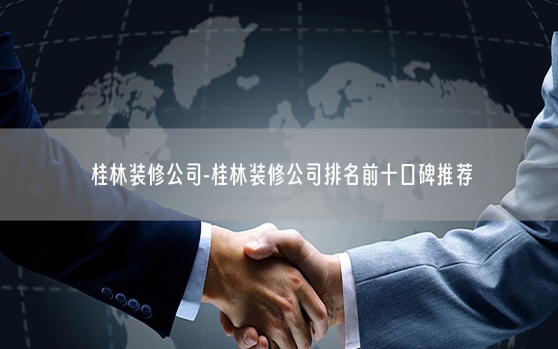 桂林裝修公司-桂林裝修公司排名前十口碑推薦
