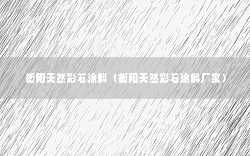 衡陽天然彩石涂料（衡陽天然彩石涂料廠家）