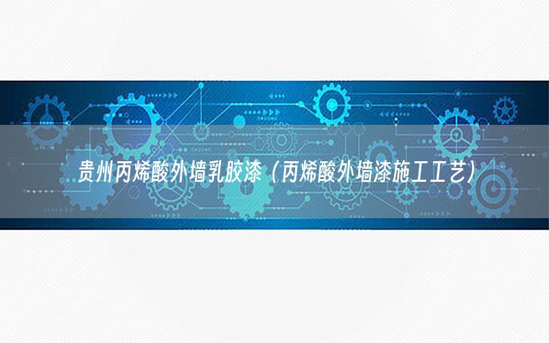 貴州丙烯酸外墻乳膠漆（丙烯酸外墻漆施工工藝）