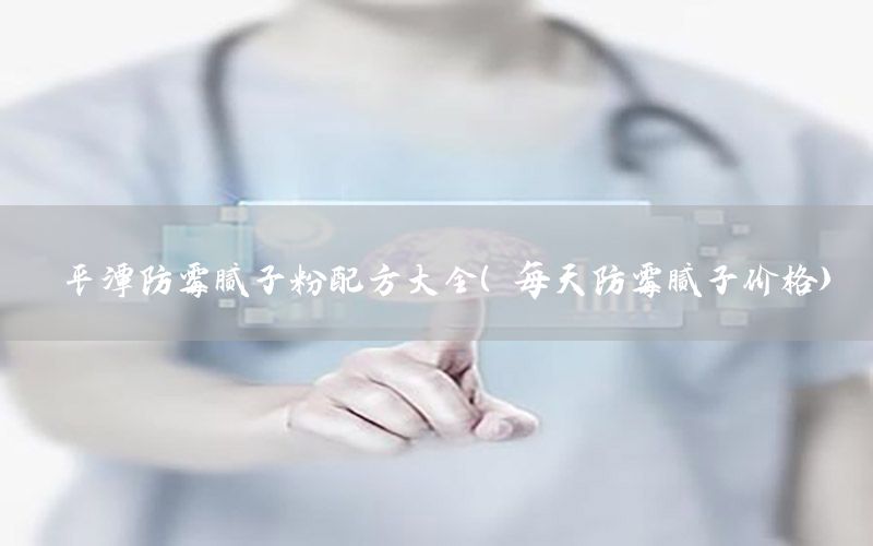 平潭防霉膩?zhàn)臃叟浞酱笕刻旆烂鼓佔(zhàn)觾r(jià)格）