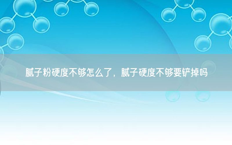 膩子粉硬度不夠怎么了，膩子硬度不夠要鏟掉嗎