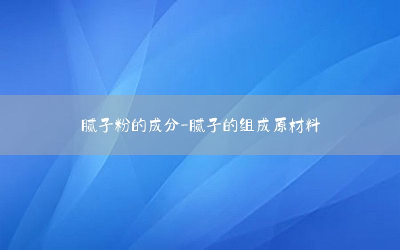 膩子粉的成分-膩子的組成原材料