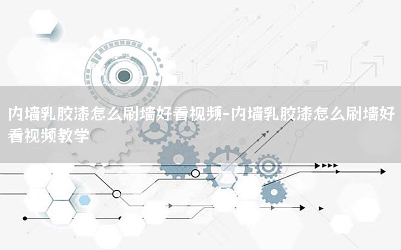 內(nèi)墻乳膠漆怎么刷墻好看視頻-內(nèi)墻乳膠漆怎么刷墻好看視頻教學(xué)