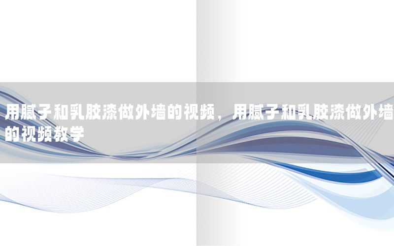 用膩?zhàn)雍腿槟z漆做外墻的視頻，用膩?zhàn)雍腿槟z漆做外墻的視頻教學(xué)