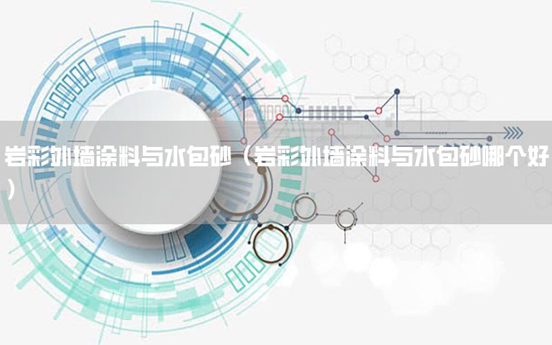 巖彩外墻涂料與水包砂（巖彩外墻涂料與水包砂哪個(gè)好）