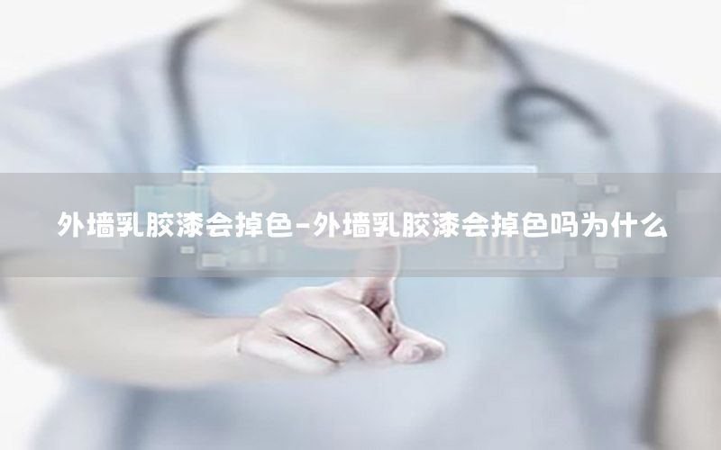 外墻乳膠漆會(huì)掉色-外墻乳膠漆會(huì)掉色嗎為什么
