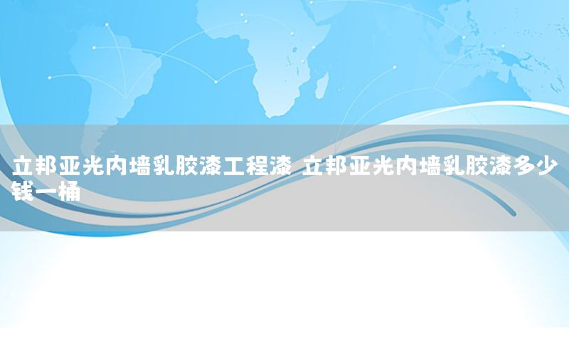 立邦亞光內(nèi)墻乳膠漆工程漆（立邦亞光內(nèi)墻乳膠漆多少錢一桶）