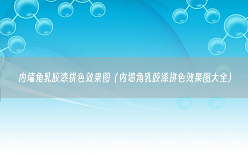 內(nèi)墻角乳膠漆拼色效果圖（內(nèi)墻角乳膠漆拼色效果圖大全）