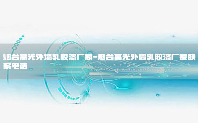 煙臺高光外墻乳膠漆廠家-煙臺高光外墻乳膠漆廠家聯(lián)系電話