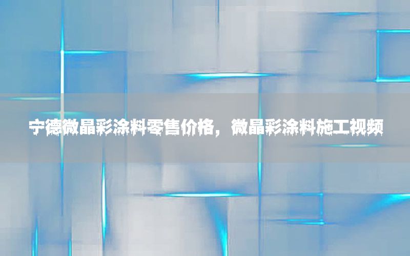 寧德微晶彩涂料零售價(jià)格，微晶彩涂料施工視頻