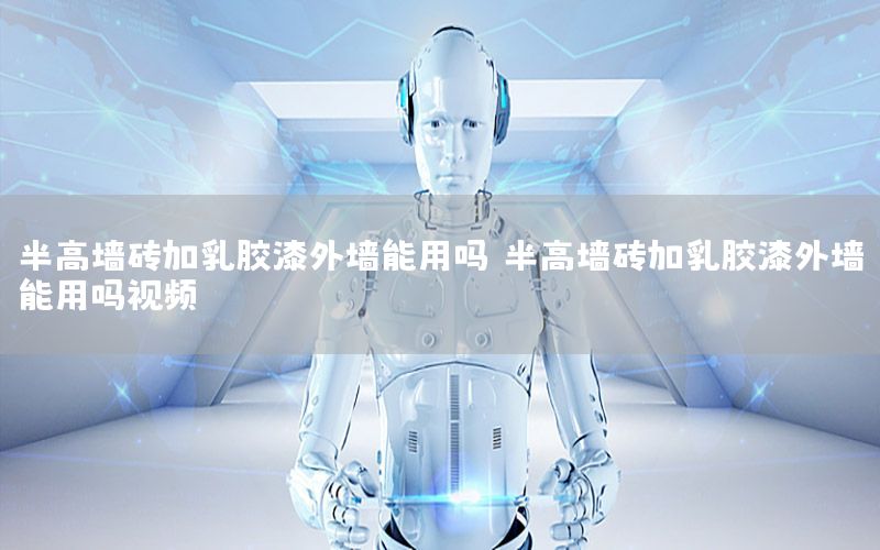 半高墻磚加乳膠漆外墻能用嗎，半高墻磚加乳膠漆外墻能用嗎視頻