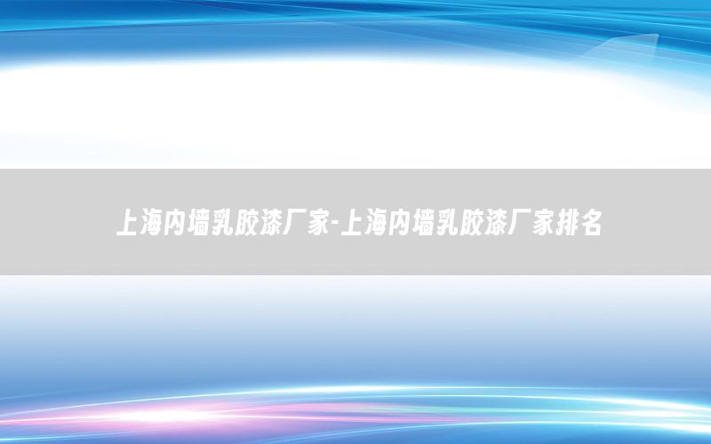 上海內(nèi)墻乳膠漆廠家-上海內(nèi)墻乳膠漆廠家排名