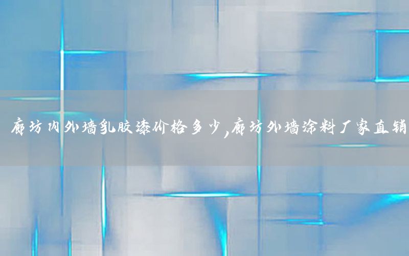 廊坊內(nèi)外墻乳膠漆價(jià)格多少，廊坊外墻涂料廠家直銷
