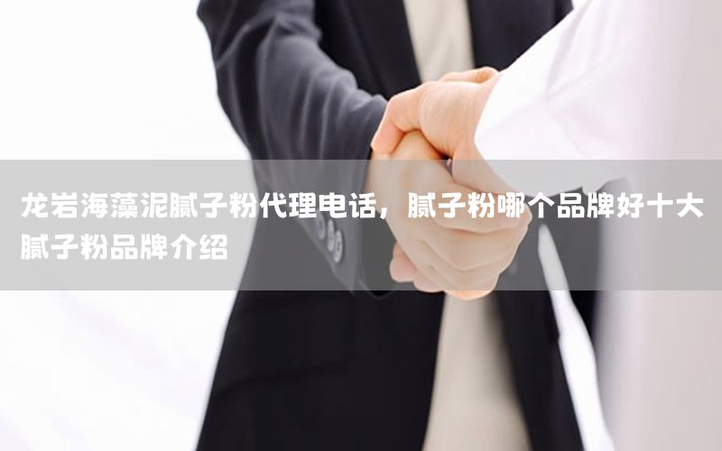 龍巖海藻泥膩子粉代理電話，膩子粉哪個品牌好十大膩子粉品牌介紹
