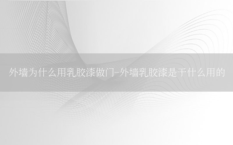 外墻為什么用乳膠漆做門-外墻乳膠漆是干什么用的